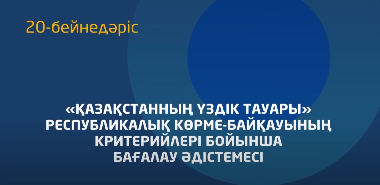 20 - бейнедәріс. «Қазақстанның үздік тауары» конкурстық құжаттарды бағалау әдістемесін түсіндіру»